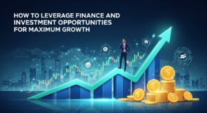 How to Leverage Finance and Investment Opportunities for Maximum Growth